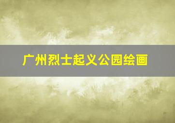 广州烈士起义公园绘画