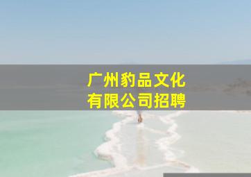 广州豹品文化有限公司招聘