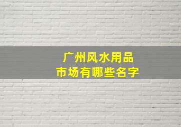 广州风水用品市场有哪些名字