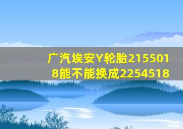 广汽埃安Y轮胎2155018能不能换成2254518