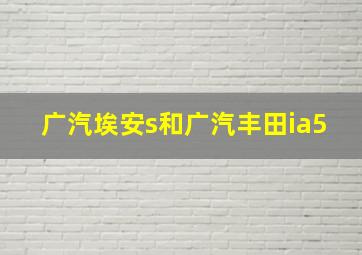 广汽埃安s和广汽丰田ia5