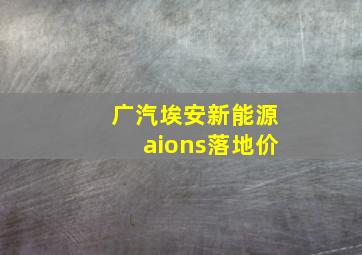 广汽埃安新能源aions落地价