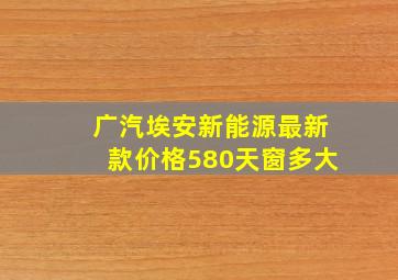 广汽埃安新能源最新款价格580天窗多大