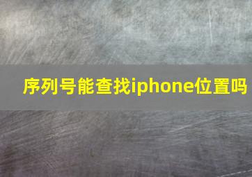 序列号能查找iphone位置吗