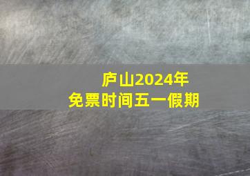 庐山2024年免票时间五一假期