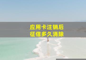 应用卡注销后征信多久消除