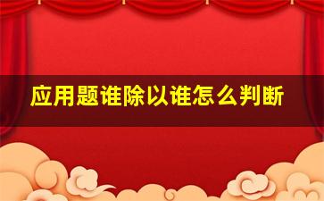 应用题谁除以谁怎么判断