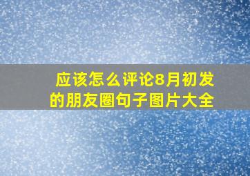 应该怎么评论8月初发的朋友圈句子图片大全