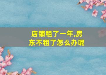 店铺租了一年,房东不租了怎么办呢