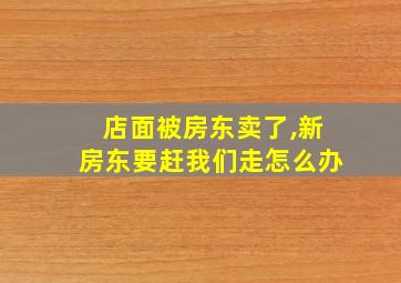 店面被房东卖了,新房东要赶我们走怎么办