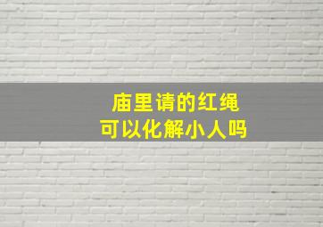 庙里请的红绳可以化解小人吗