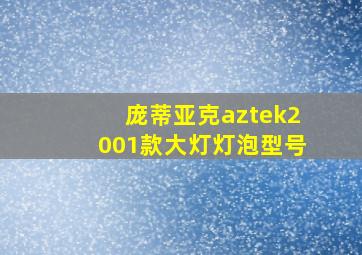 庞蒂亚克aztek2001款大灯灯泡型号