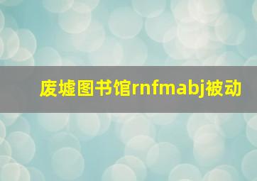 废墟图书馆rnfmabj被动