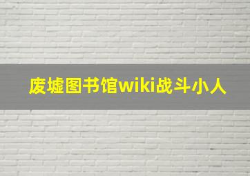 废墟图书馆wiki战斗小人