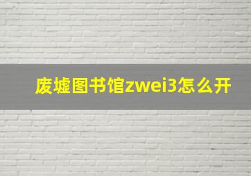 废墟图书馆zwei3怎么开