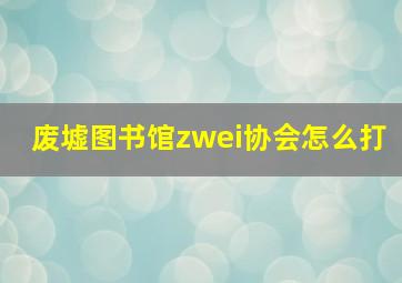 废墟图书馆zwei协会怎么打