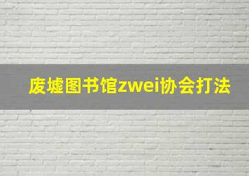 废墟图书馆zwei协会打法