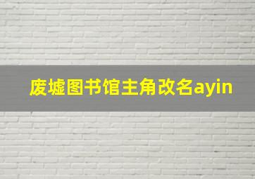 废墟图书馆主角改名ayin