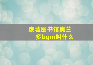 废墟图书馆奥兰多bgm叫什么