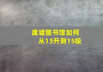 废墟图书馆如何从13升到15级