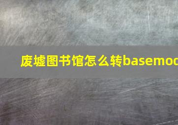 废墟图书馆怎么转basemod