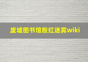 废墟图书馆殷红迷雾wiki