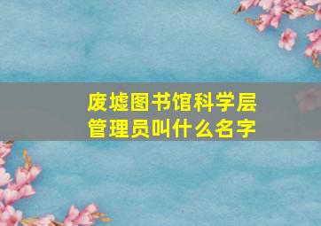 废墟图书馆科学层管理员叫什么名字