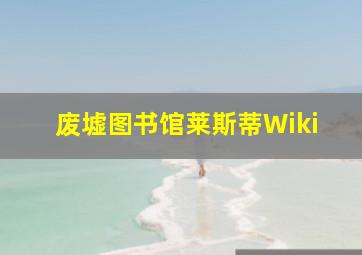 废墟图书馆莱斯蒂Wiki