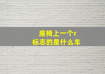 座椅上一个r标志的是什么车