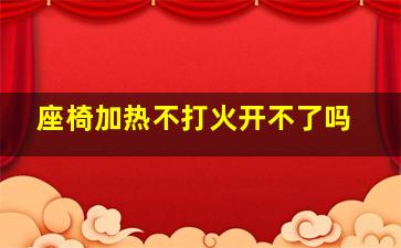 座椅加热不打火开不了吗