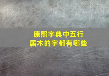 康熙字典中五行属木的字都有哪些