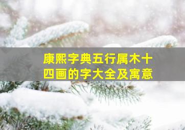 康熙字典五行属木十四画的字大全及寓意