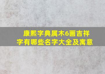 康熙字典属木6画吉祥字有哪些名字大全及寓意