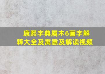 康熙字典属木6画字解释大全及寓意及解读视频