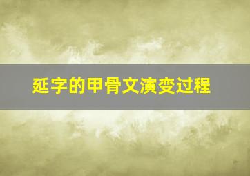 延字的甲骨文演变过程