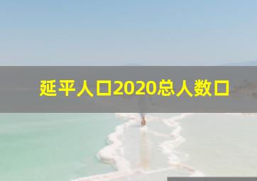 延平人口2020总人数口