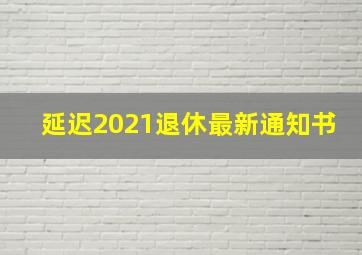 延迟2021退休最新通知书