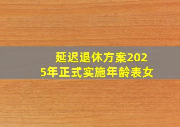 延迟退休方案2025年正式实施年龄表女