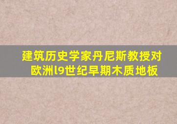 建筑历史学家丹尼斯教授对欧洲l9世纪早期木质地板