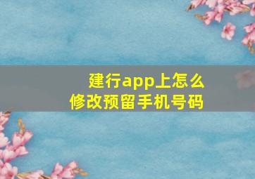 建行app上怎么修改预留手机号码