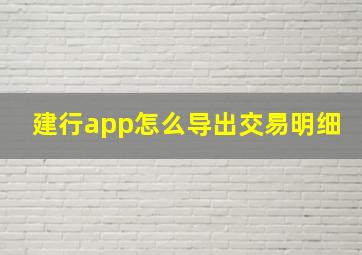 建行app怎么导出交易明细