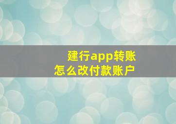 建行app转账怎么改付款账户