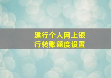 建行个人网上银行转账额度设置