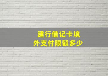 建行借记卡境外支付限额多少