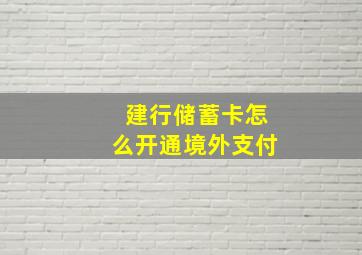 建行储蓄卡怎么开通境外支付