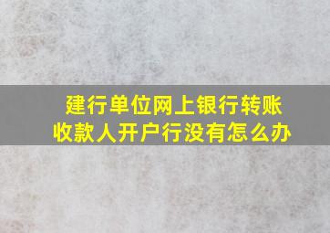 建行单位网上银行转账收款人开户行没有怎么办