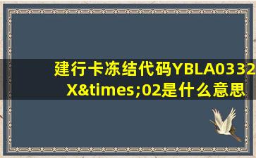 建行卡冻结代码YBLA0332X×02是什么意思