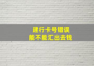 建行卡号错误能不能汇出去钱