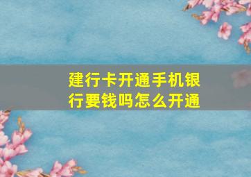 建行卡开通手机银行要钱吗怎么开通