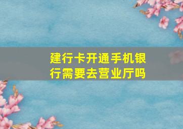 建行卡开通手机银行需要去营业厅吗